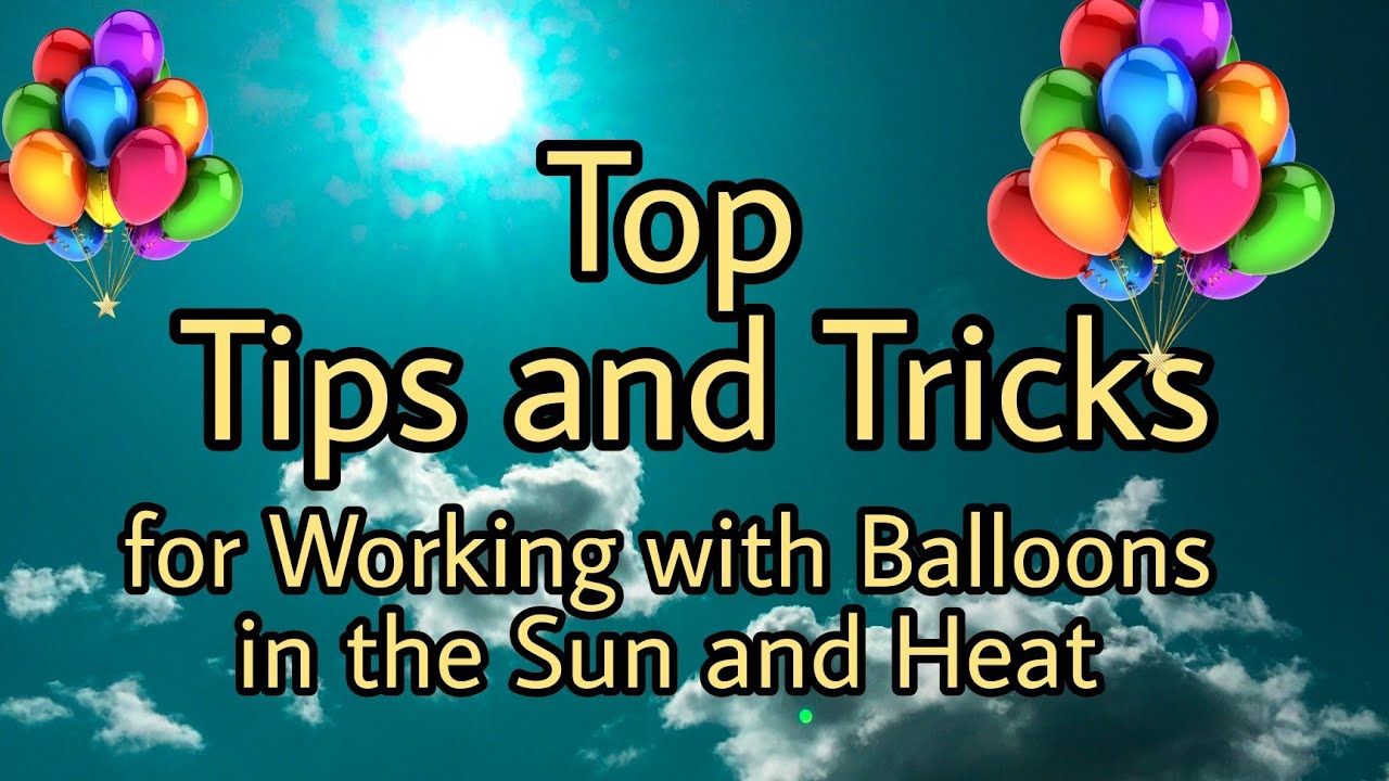 Top 7 Tips and Tricks for Working with Balloons in the Sun and Heat